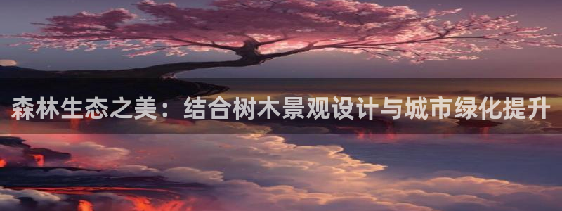 新宝测速gg:森林生态之美:结合树木景观设计与城市绿化提升